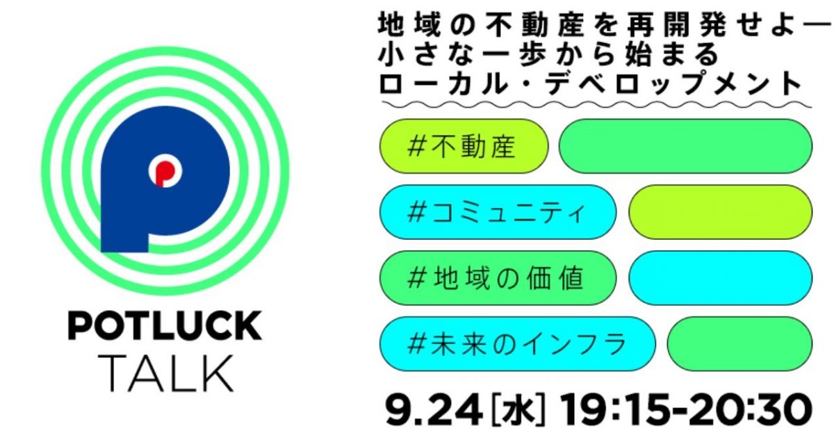 POTLUCK TALK「地域の不動産を再開発せよ ― 小さな一歩から始まるローカル・デベロップメント」