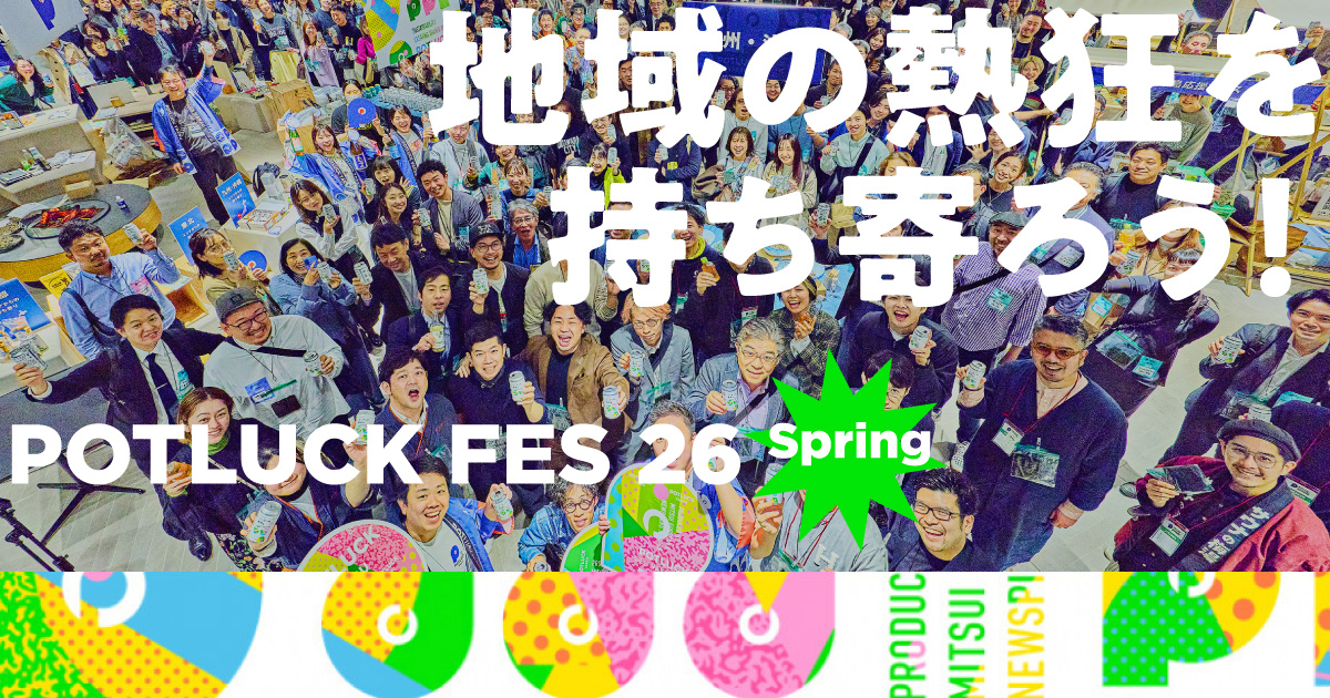 【POTLUCK FES’26 Spring】地域とつくるニッポンの祭典。4年目の1dayをレポート！
